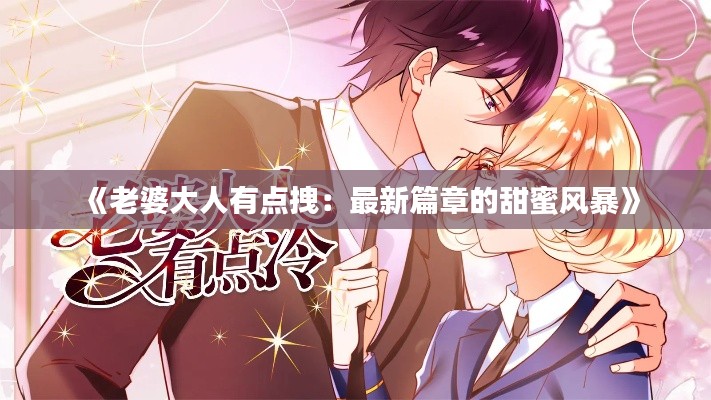 《老婆大人有点拽:最新篇章的甜蜜风暴》