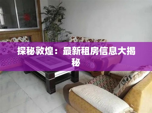 探秘敦煌:最新租房信息大揭秘