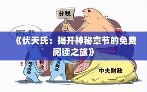 《伏天氏:揭开神秘章节的免费阅读之旅》