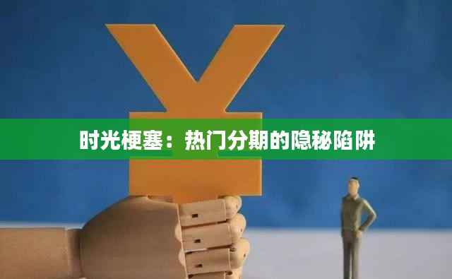 时光梗塞:热门分期的隐秘陷阱