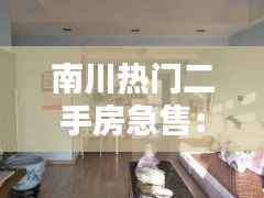 南川热门二手房急售：抓住机遇，入住理想家园