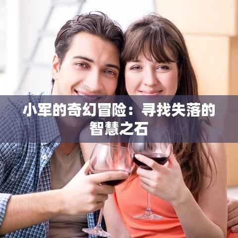 小军的奇幻冒险：寻找失落的智慧之石