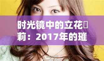 时光镜中的立花瑠莉:2017年的璀璨瞬间