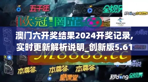 澳门六开奖结果2024开奖记录,实时更新解析说明_创新版5.613