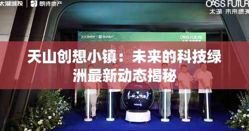 天山创想小镇:未来的科技绿洲最新动态揭秘