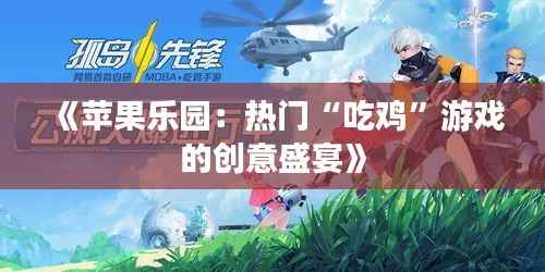 《苹果乐园:热门“吃鸡”游戏的创意盛宴》