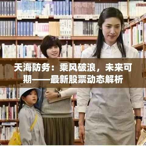 天海防务:乘风破浪,未来可期——最新股票动态解析