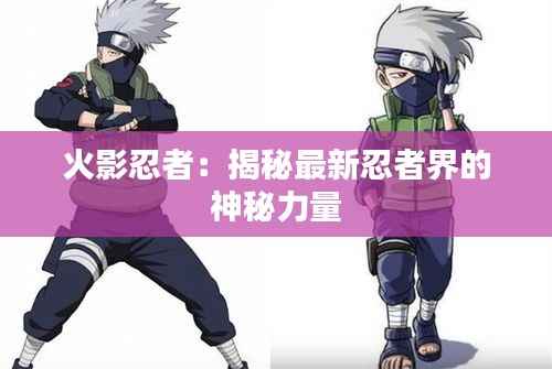 火影忍者:揭秘最新忍者界的神秘力量