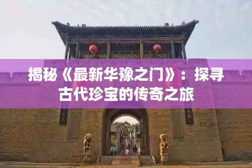 揭秘《最新华豫之门》:探寻古代珍宝的传奇之旅