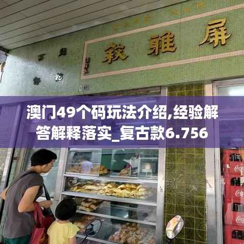 澳门49个码玩法介绍,经验解答解释落实_复古款6.756