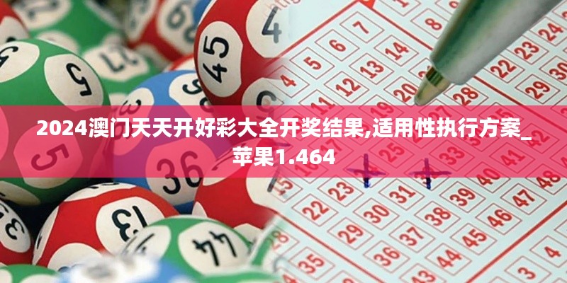 2024澳门天天开好彩大全开奖结果,适用性执行方案_苹果1.464