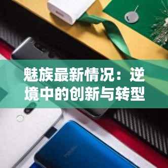 魅族最新情况:逆境中的创新与转型之路