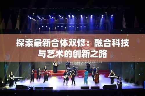 探索最新合体双修:融合科技与艺术的创新之路