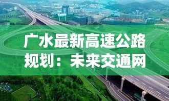 广水最新高速公路规划：未来交通网络的加速引擎
