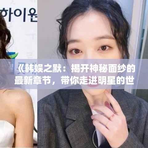 《韩娱之默:揭开神秘面纱的最新章节,带你走进明星的世界》
