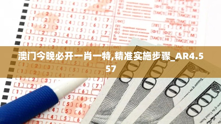 澳门今晚必开一肖一特,精准实施步骤_AR4.557