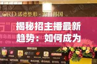 揭秘招主播最新趋势:如何成为网络直播界的明日之星