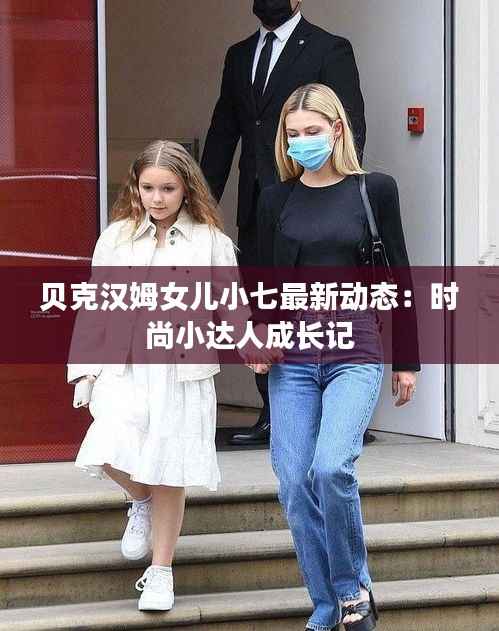 贝克汉姆女儿小七最新动态:时尚小达人成长记