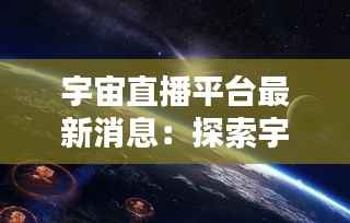 宇宙直播平台最新消息:探索宇宙的窗口即将开启