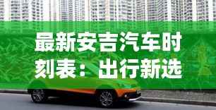 最新安吉汽车时刻表:出行新选择,时间更自由