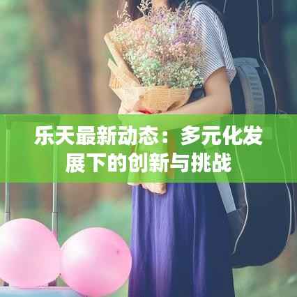 乐天最新动态：多元化发展下的创新与挑战