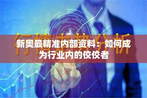 新奥最精准内部资料:如何成为行业内的佼佼者