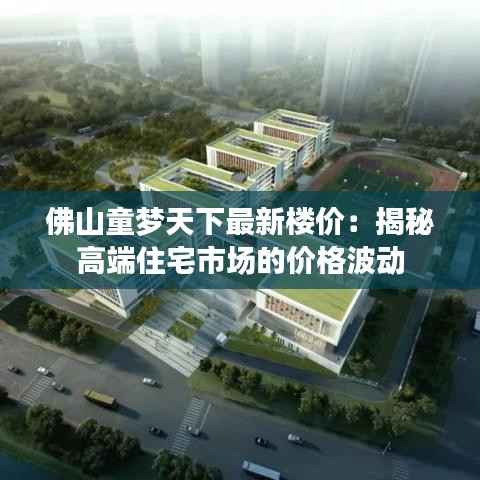 佛山童梦天下最新楼价:揭秘高端住宅市场的价格波动