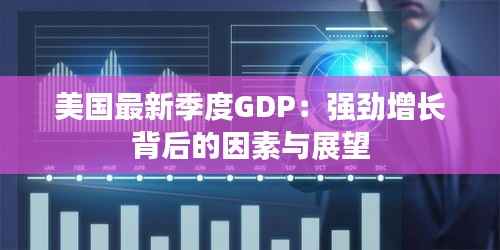 美国最新季度GDP:强劲增长背后的因素与展望