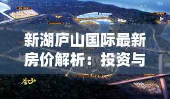 新湖庐山国际最新房价解析：投资与居住的双重价值