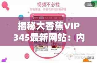 揭秘大香蕉VIP345最新网站:内容丰富,体验升级