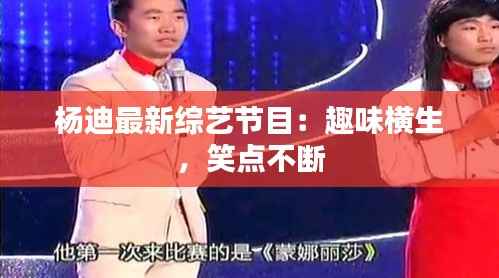 杨迪最新综艺节目:趣味横生,笑点不断