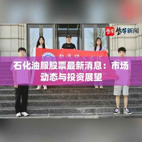 石化油服股票最新消息:市场动态与投资展望