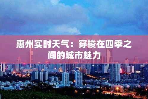 惠州实时天气：穿梭在四季之间的城市魅力