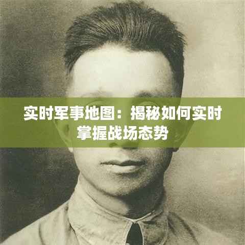 实时军事地图：揭秘如何实时掌握战场态势