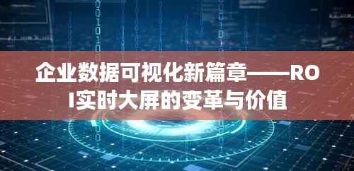企业数据可视化新篇章——ROI实时大屏的变革与价值