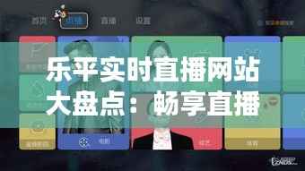乐平实时直播网站大盘点:畅享直播新体验