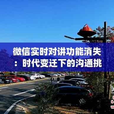 微信实时对讲功能消失:时代变迁下的沟通挑战
