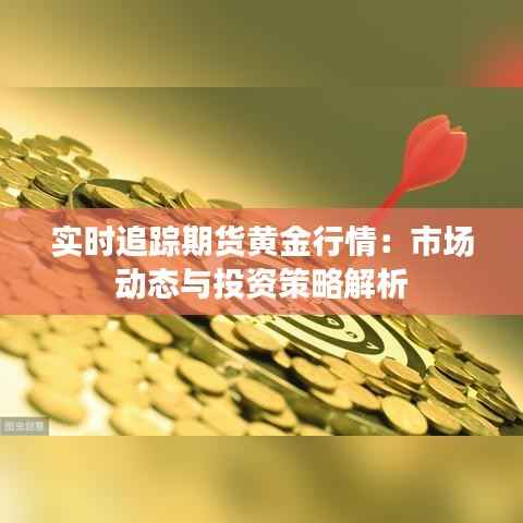实时追踪期货黄金行情:市场动态与投资策略解析