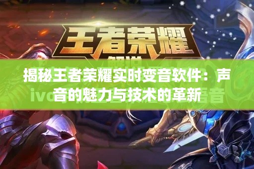 揭秘王者荣耀实时变音软件:声音的魅力与技术的革新