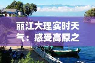 丽江大理实时天气：感受高原之城的四季变换