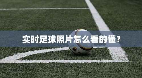 实时足球照片怎么看的懂？