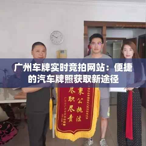 广州车牌实时竞拍网站：便捷的汽车牌照获取新途径