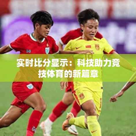 实时比分显示:科技助力竞技体育的新篇章
