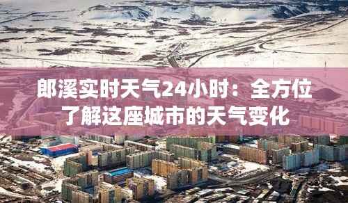 郎溪实时天气24小时:全方位了解这座城市的天气变化