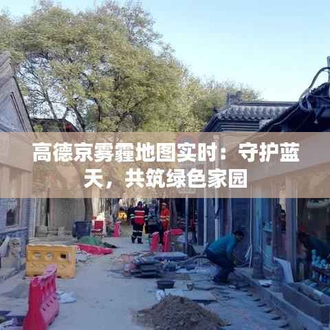 高德京雾霾地图实时:守护蓝天,共筑绿色家园