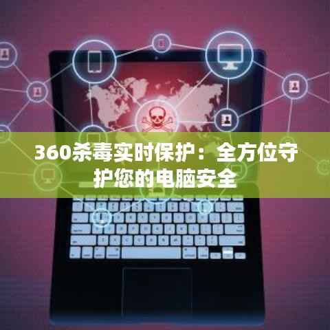 360杀毒实时保护:全方位守护您的电脑安全