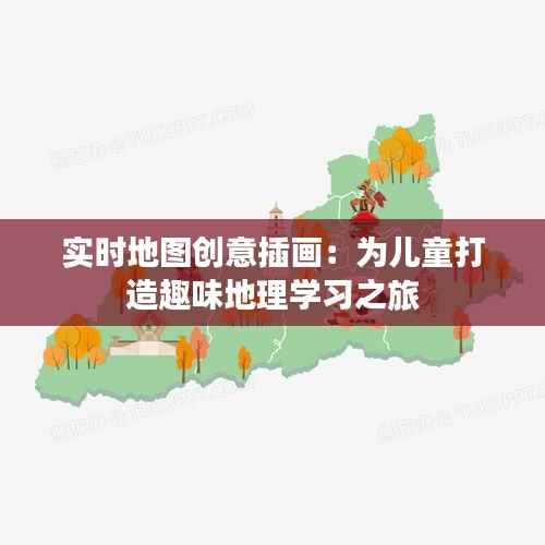 实时地图创意插画：为儿童打造趣味地理学习之旅