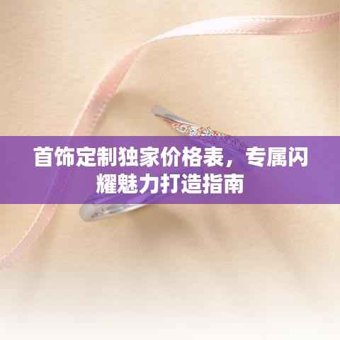 首饰定制独家价格表,专属闪耀魅力打造指南