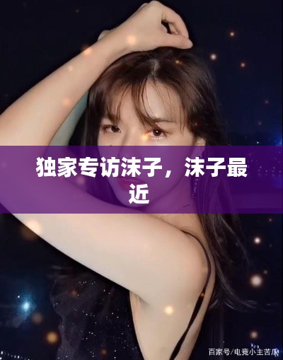 独家专访沫子,沫子最近