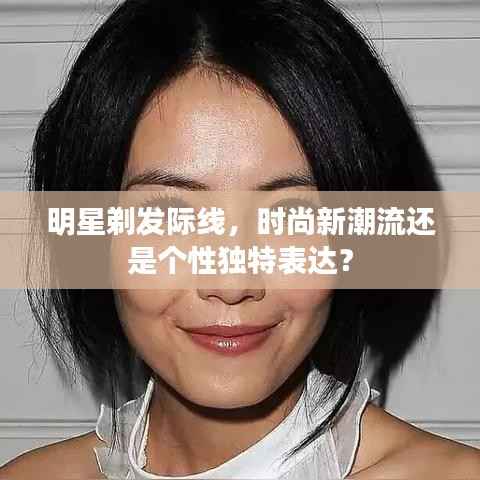 明星剃发际线，时尚新潮流还是个性独特表达？